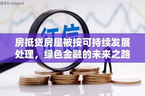 故城房抵贷房屋被按可持续发展处理，绿色金融的未来之路