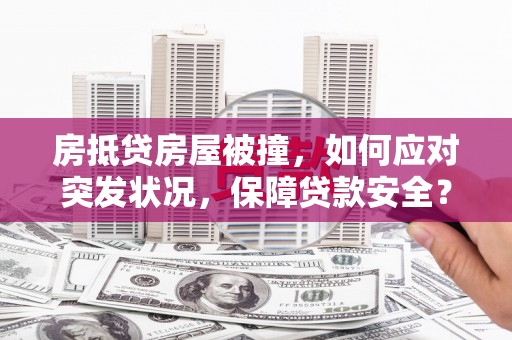 磴口房抵贷房屋被撞，如何应对突发状况，保障贷款安全？