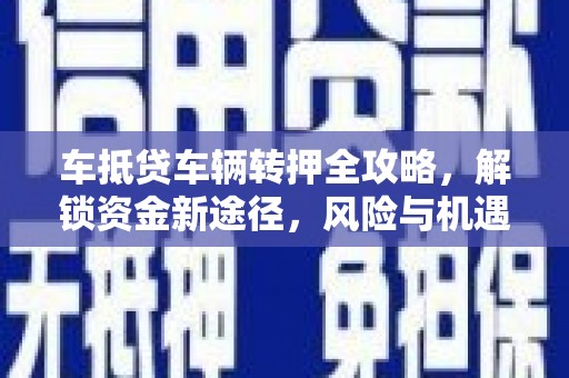 修水车抵贷车辆转押全攻略，解锁资金新途径，风险与机遇并存