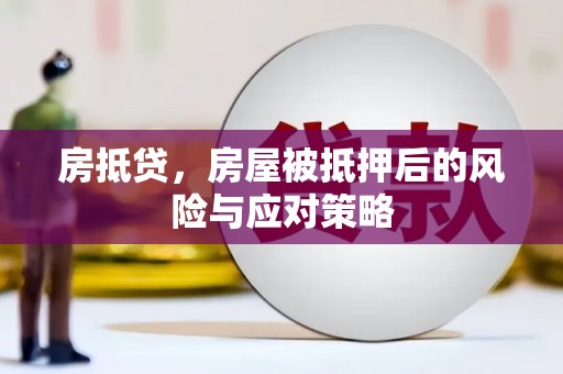 朴子房抵贷，房屋被抵押后的风险与应对策略