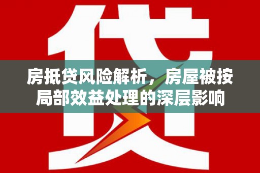 郑州房抵贷风险解析，房屋被按局部效益处理的深层影响