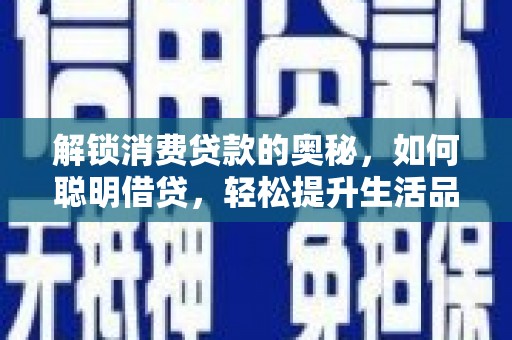 柳营解锁消费贷款的奥秘，如何聪明借贷，轻松提升生活品质