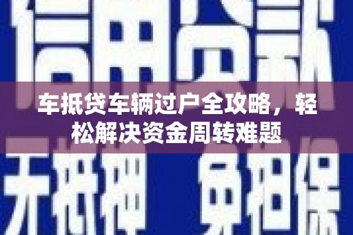 滦县车抵贷车辆过户全攻略，轻松解决资金周转难题