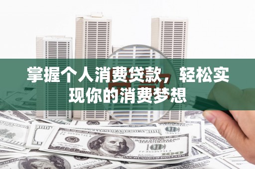 宝塔掌握个人消费贷款，轻松实现你的消费梦想