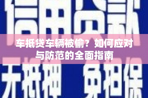 甘州车抵贷车辆被偷？如何应对与防范的全面指南