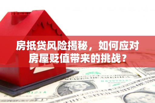 红塔房抵贷风险揭秘，如何应对房屋贬值带来的挑战？