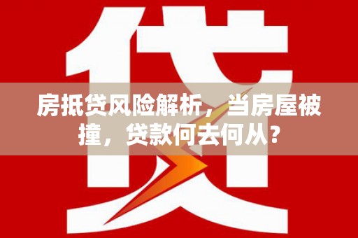 哈尔滨房抵贷风险解析，当房屋被撞，贷款何去何从？