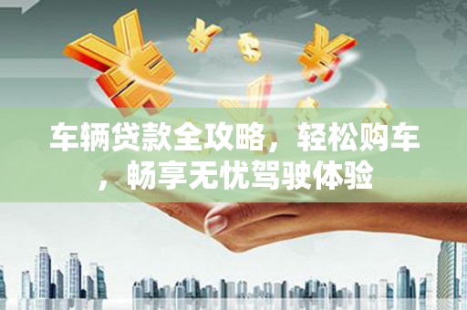 民丰车辆贷款全攻略，轻松购车，畅享无忧驾驶体验