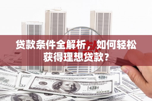 沙田贷款条件全解析，如何轻松获得理想贷款？