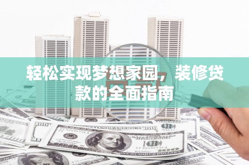 龙华新区轻松实现梦想家园，装修贷款的全面指南