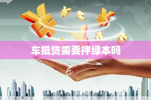 邳州车抵贷需要押绿本吗