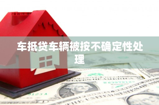 尖石车抵贷车辆被按不确定性处理